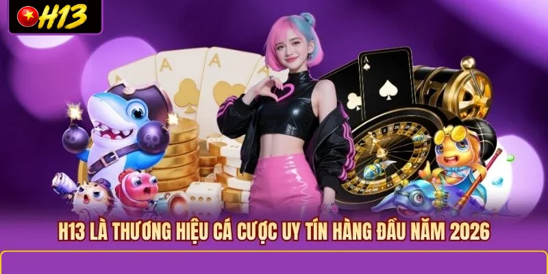 H13 là nền tảng giải trí trực tuyến uy tín hàng đầu năm 2026